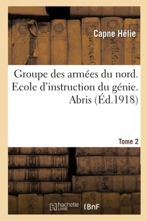 Helie. Groupe Des Armées Du Nord. Ecole d'Instruction Du Génie. Abris Tome 2. Hachette Livre - BNF, 2018.