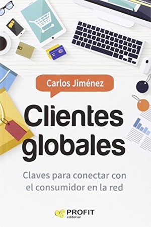 Giménez, Carlos / Carlos Jiménez Jiménez. Clientes globales : claves para conectar con el consumidor en la red. Profit Editorial, 2016.