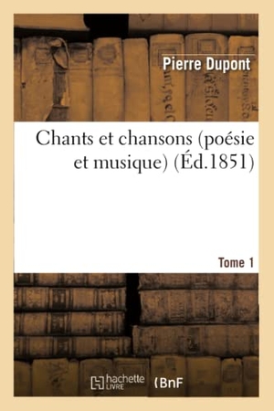 Dupont-P. Chants Et Chansons (Poésie Et Musique). T. 1. Hachette Livre, 2022.