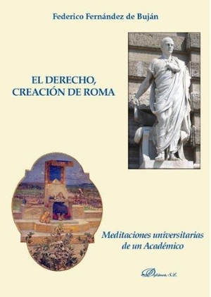 Buján, Federico F. de . . . [et al. / Federico Fernández de Buján Fernández. El derecho, creación de Roma : meditaciones universitarias de un académico. Dykinson,s.l., 2020.
