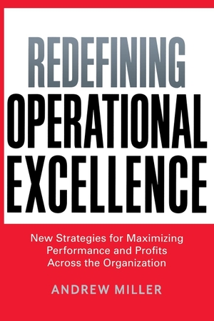 Miller, Andrew. Redefining Operational Excellence - New Strategies for Maximizing Performance and Profits Across the Organization. AMACOM, 2014.