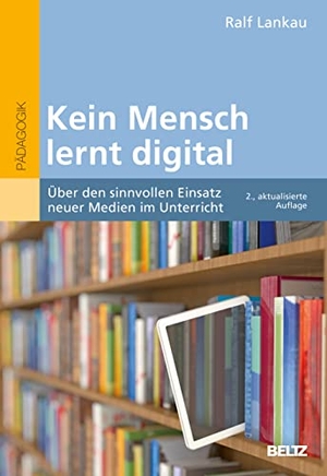 Lankau, Ralf. Kein Mensch lernt digital - Über den sinnvollen Einsatz neuer Medien im Unterricht. Julius Beltz GmbH, 2022.