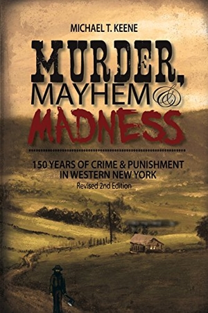 Keene, Michael. Murder, Mayhem, and Madness - 150 Years of Crime and Punishment in Western New York. Ad-Hoc Productions, 2017.