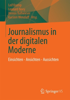 Leif Kramp / Leonard Novy / Dennis Ballwieser / Karsten Wenzlaff. Journalismus in der digitalen Moderne - Einsichten - Ansichten - Aussichten. Springer Fachmedien Wiesbaden GmbH, 2013.