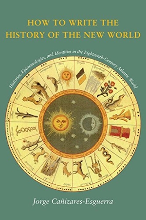 Cañizares-Esguerra, Jorge. How to Write the History of the New World - Histories, Epistemologies, and Identities in the Eighteenth-Century Atlantic World. Stanford University Press, 2002.