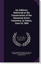 An Address, Delivered at the Consecration of the Harmony Grove Cemetery, in Salem, June 14, 1840