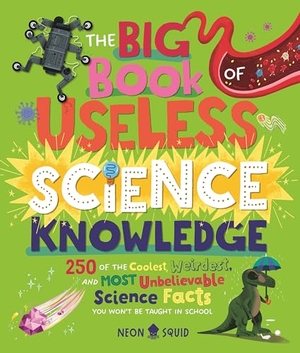 Neon Squid. The Big Book of Useless Science Knowledge - 250 of the Coolest, Weirdest, and Most Unbelievable Science Facts You Won't Be Taught in School. St. Martin's Publishing Group, 2025.