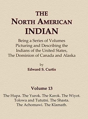 Curtis, Edward S.. The North American Indian Volume 13 - The Hupa, The Yurok, The Karok, The Wiyot, Tolowa and Tututni, The Shasta, The Achomawi, The Klamath. North American Book Distributors, LLC, 2015.
