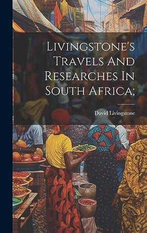 Livingstone. Livingstone's Travels And Researches In South Africa;. British Library, Historical Print Editions, 2023.
