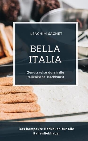 Sachet, Leachim. Bella Italia - Genussreise durch die italienische Backkunst - Das kompakte Backbuch für alle Italienliebhaber. tredition, 2023.