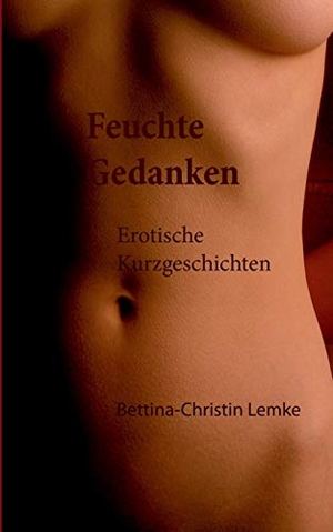 Lemke, Bettina-Christin. Feuchte Gedanken - Erotische Kurzgeschichten. BoD - Books on Demand, 2018.