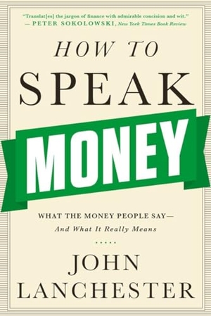 Lanchester, John. How to Speak Money - What the Money People Say-And What It Really Means. W. W. Norton & Company, 2015.