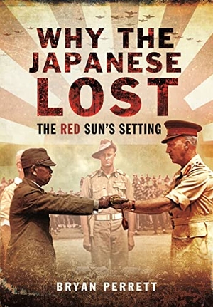 Perrett, Bryan. Why the Japanese Lost - The Red Sun's Setting. Pen & Sword Books Ltd, 2022.
