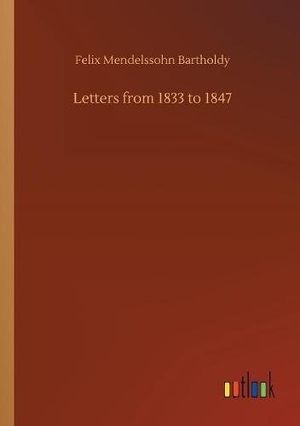 Mendelssohn Bartholdy, Felix. Letters from 1833 to 1847. Outlook Verlag, 2018.