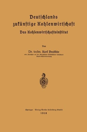 Brabbé, Karl. Deutschlands zukünftige Kohlenwirtschaft - Das Kohlenwirtschaftsinstitut. Springer Berlin Heidelberg, 1918.