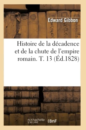 Gibbon, Edward. Histoire de la décadence et de la chute de l'empire romain. T. 13 (Éd.1828). Hachette Livre, 2022.