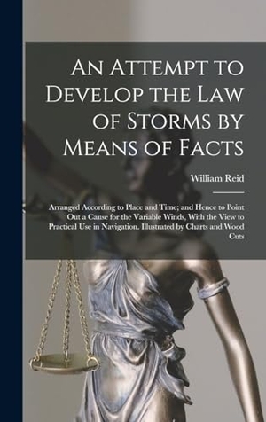 Reid, William. An Attempt to Develop the Law of Storms by Means of Facts - Arranged According to Place and Time; and Hence to Point Out a Cause for the Variable Winds, With the View to Practical Use in Navigation. Illustrated by Charts and Wood Cuts. Tradd Street Press, 2022.