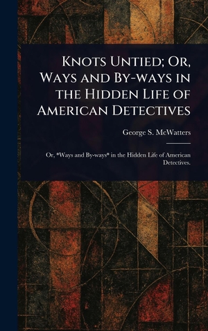 McWatters, George S.. Knots Untied; Or, Ways and By-ways in the Hidden Life of American Detectives. Tradd Street Press, 2025.