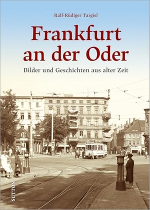 Targiel, Ralf-Rüdiger. Frankfurt an der Oder - Bilder und Geschichten aus alter Zeit. Sutton Verlag GmbH, 2024.
