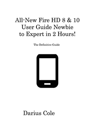 Cole, Darius. All-New Fire HD 8 & 10 User Guide Newbie to Expert in 2 Hours! - The Definitive Guide. Darius Cole, 2023.