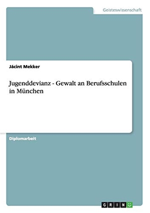 Mekker, Jácint. Jugenddevianz - Gewalt an Berufsschulen in München. GRIN Verlag, 2010.
