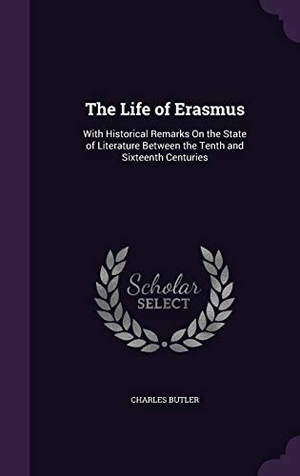 Butler, Charles. The Life of Erasmus: With Historical Remarks On the State of Literature Between the Tenth and Sixteenth Centuries. Touchladybirdlucky Studios, 2016.