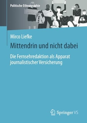 Liefke, Mirco. Mittendrin und nicht dabei - Die Fernsehredaktion als Apparat journalistischer Versicherung. Springer Fachmedien Wiesbaden, 2024.