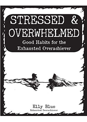 Blue, Elly. Stressed & Overwhelmed - Good Habits for the Exhausted Overachiever. Microcosm Publishing, 2016.
