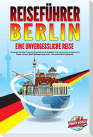 REISEFÜHRER BERLIN - Eine unvergessliche Reise: Erkunden Sie alle Traumorte und Sehenswürdigkeiten und erleben Sie kulinarisches Essen, Action, Spaß, Entspannung, uvm. - Der praxisnahe Reiseguide