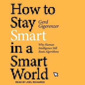 Gigerenzer, Gerd. How to Stay Smart in a Smart World: Why Human Intelligence Still Beats Algorithms. Tantor, 2022.