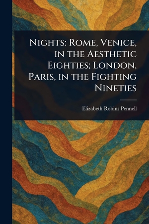 Pennell, Elizabeth Robins. Nights - Rome, Venice, in the Aesthetic Eighties; London, Paris, in the Fighting Nineties. Creative Media Partners, LLC, 2025.