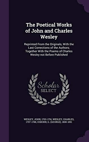 Wesley, John / Wesley, Charles et al. The Poetical Works of John and Charles Wesley: Reprinted From the Originals, With the Last Corrections of the Authors; Together With the Poems of Char. Touchladybirdlucky Studios, 2016.