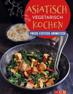 Asiatisch vegetarisch kochen - Frisch, exotisch, aromatisch |  Vegetarische Küche, die allen schmeckt. Naumann & Göbel Verlagsg., 2023.