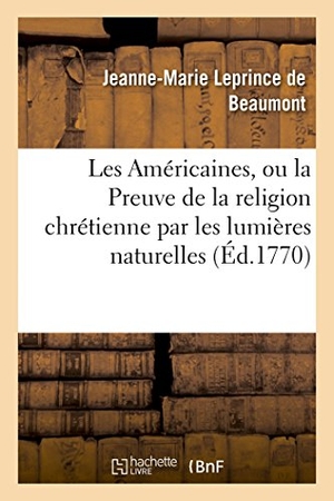 Leprince De Beaumont, Jeanne-Marie. Les Américaines Ou La Preuve de la Religion Chrétienne Par Les Lumières Naturelles. Hachette Livre - BNF, 2017.