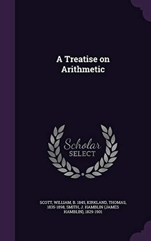 Scott, William / Kirkland, Thomas et al. A Treatise on Arithmetic. Touchladybirdlucky Studios, 2015.
