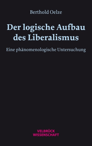 Oelze, Berthold W. H.. Der logische Aufbau des Liberalismus - Eine phänomenologische Untersuchung. Velbrueck GmbH, 2024.