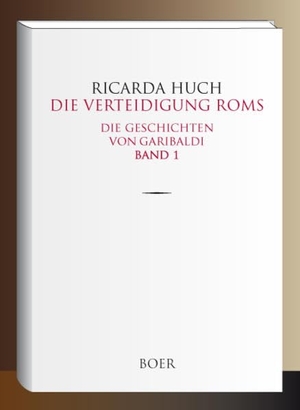 Huch, Ricarda. Die Verteidigung Roms - Die Geschichten von Garibaldi, Band 1. Boer, 2018.