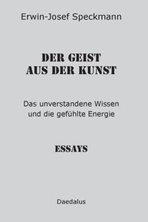 Speckmann, Erwin-Josef. Der Geist aus der Kunst - Das unverstandene Wissen und die gefühlte Energie. Essays. Daedalus Verlag, 2023.