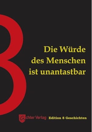 Reinbacher, Felicitas / Stegemann, Katharina et al. Die Würde des Menschen ist unantastbar - Edition 8 Geschichten. Achter Verlag, 2024.