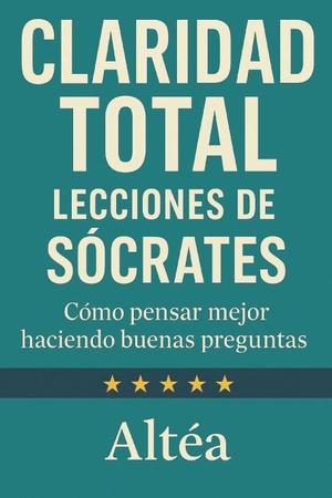 Altéa. CLARIDAD TOTAL Lecciones de Sócrates - Cómo pensar mejor haciendo buenas preguntas. Independently published, 2026.