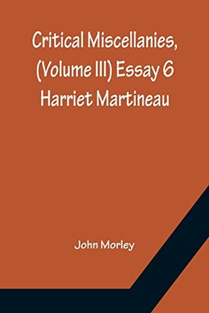 Morley, John. Critical Miscellanies, (Volume III) Essay 6 - Harriet Martineau. Alpha Edition, 2022.