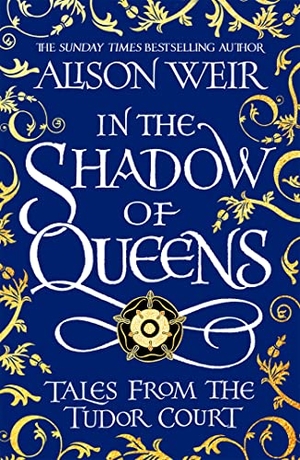 Weir, Alison. In the Shadow of Queens - Tales from the Tudor Court. Headline Publishing Group, 2022.