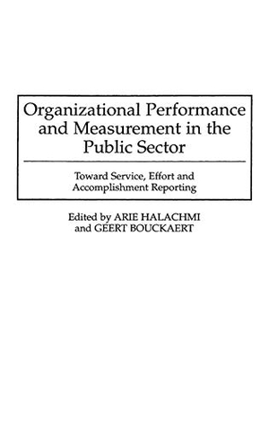 Bouckaert, Geert / Arie Halachmi. Organizational Performance and Measurement in the Public Sector - Toward Service, Effort and Accomplishment Reporting. Bloomsbury 3PL, 1996.