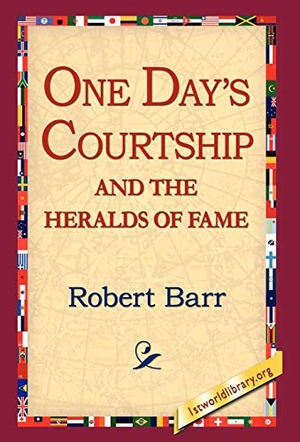 Barr, Robert. One Days Courtship and the Heralds of Fame. 1st World Library - Literary Society, 2006.