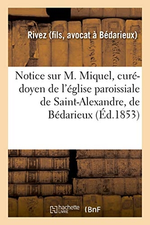 Rivez. Notice Sur M. Miquel, Curé-Doyen de l'Église Paroissiale de Saint-Alexandre, de Bédarieux. Hachette Livre - BNF, 2018.