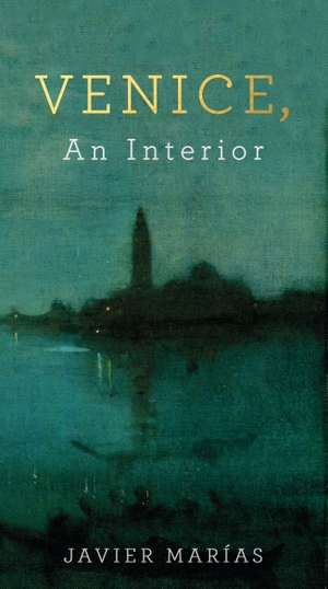 Marías, Javier. Venice, An Interior. Penguin, 2016.