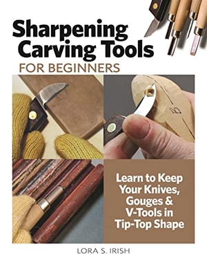 Irish, Lora S. Sharpening Carving Tools for Beginners - Learn to Keep Your Knives, Gouges & V-Tools in Tip-Top Shape. Fox Chapel Publishing, 2022.