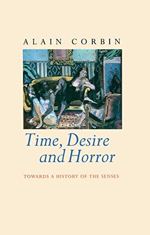 Corbin, Alain. Time, Desire and Horror - Towards a History of the Senses. Polity Press, 1995.