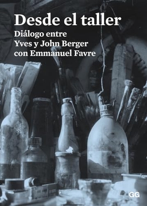 Berger, John / Berger, Yves et al. Desde el taller : diálogo entre Yves y John Berger con Emmanuel Favre. Editorial Gustavo Gili, S.L., 2015.