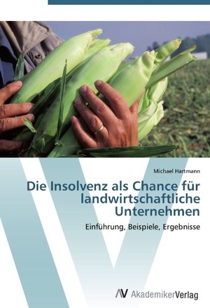 Hartmann, Michael. Die Insolvenz als Chance für landwirtschaftliche Unternehmen - Einführung, Beispiele, Ergebnisse. AV Akademikerverlag, 2012.